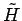 $\tilde{H}$