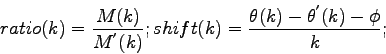 \begin{displaymath}
ratio(k) = \frac{M(k)}{M^{'}(k)}; shift(k)=\frac{\theta(k) -
\theta^{'}(k) -\phi}{k};
\end{displaymath}
