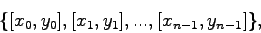 \begin{displaymath}
\{[x_{0},y_{0}],[x_{1},y_{1}],...,[x_{n-1},y_{n-1}]\},
\end{displaymath}