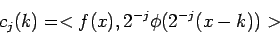\begin{displaymath}
c_{j}(k) = < f(x), 2^{-j}\phi (2^{-j}(x-k)) >
\end{displaymath}